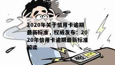 2020年关于信用卡逾期最新标准，权威发布：2020年信用卡逾期最新标准解读