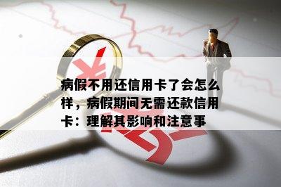 病假不用还信用卡了会怎么样，病假期间无需还款信用卡：理解其影响和注意事