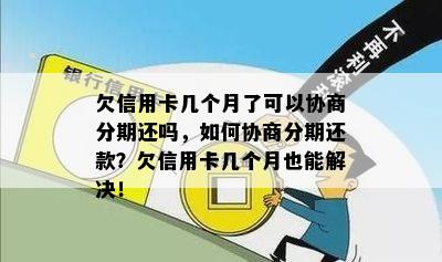 欠信用卡几个月了可以协商分期还吗，如何协商分期还款？欠信用卡几个月也能解决！