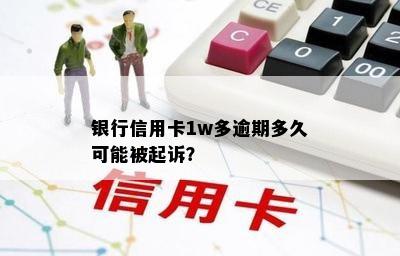 银行信用卡1w多逾期多久可能被起诉？