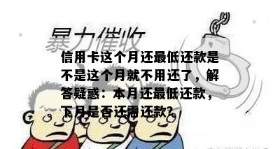 信用卡这个月还更低还款是不是这个月就不用还了，解答疑惑：本月还更低还款，下月是否还需还款？