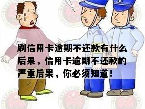 刷信用卡逾期不还款有什么后果，信用卡逾期不还款的严重后果，你必须知道！