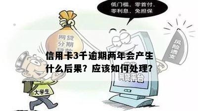 信用卡3千逾期两年会产生什么后果？应该如何处理？