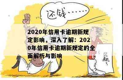 2020年信用卡逾期新规定影响，深入了解：2020年信用卡逾期新规定的全面解析与影响