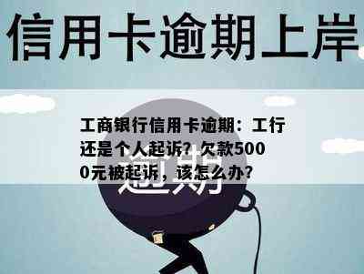 工商银行信用卡逾期：工行还是个人起诉？欠款5000元被起诉，该怎么办？