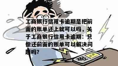 工商银行信用卡逾期是把前面的账单还上就可以吗，关于工商银行信用卡逾期：只偿还前面的账单可以解决问题吗？