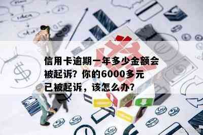 信用卡逾期一年多少金额会被起诉？你的6000多元已被起诉，该怎么办？