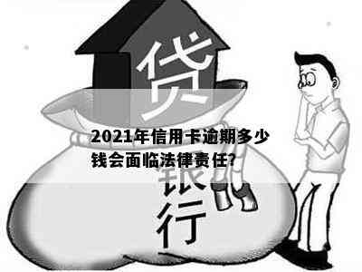 2021年信用卡逾期多少钱会面临法律责任？