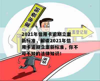 2021年信用卡逾期立案新标准，解读2021年信用卡逾期立案新标准，你不可不知的法律知识！