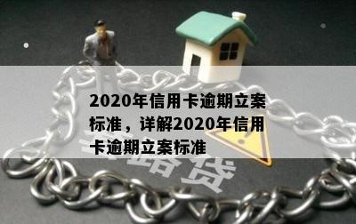 2020年信用卡逾期立案标准，详解2020年信用卡逾期立案标准