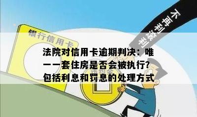 法院对信用卡逾期判决：唯一一套住房是否会被执行？包括利息和罚息的处理方式