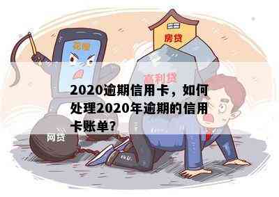 2020逾期信用卡，如何处理2020年逾期的信用卡账单？