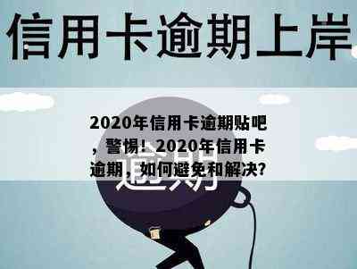 2020年信用卡逾期贴吧，警惕！2020年信用卡逾期，如何避免和解决？