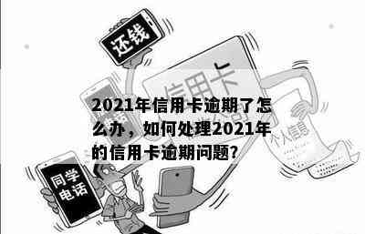 2021年信用卡逾期了怎么办，如何处理2021年的信用卡逾期问题？