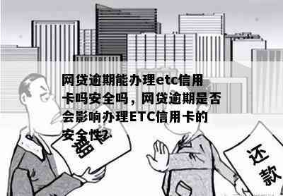 网贷逾期能办理etc信用卡吗安全吗，网贷逾期是否会影响办理ETC信用卡的安全性？