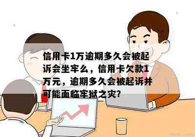 信用卡1万逾期多久会被起诉会坐牢么，信用卡欠款1万元，逾期多久会被起诉并可能面临牢狱之灾？