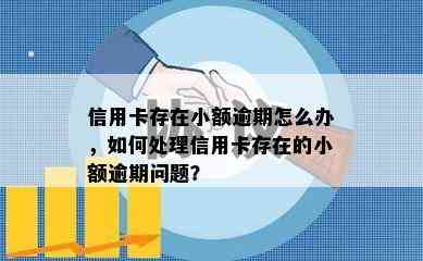 信用卡存在小额逾期怎么办，如何处理信用卡存在的小额逾期问题？