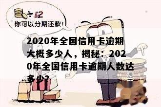 2020年全国信用卡逾期大概多少人，揭秘：2020年全国信用卡逾期人数达多少？