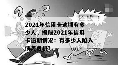 2021年信用卡逾期有多少人，揭秘2021年信用卡逾期情况：有多少人陷入债务危机？