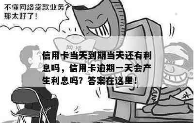 信用卡当天到期当天还有利息吗，信用卡逾期一天会产生利息吗？答案在这里！