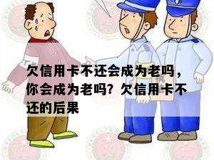 欠信用卡不还会成为老吗，你会成为老吗？欠信用卡不还的后果