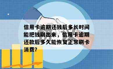 信用卡逾期还钱后多长时间能把钱刷出来，信用卡逾期还款后多久能恢复正常刷卡消费？