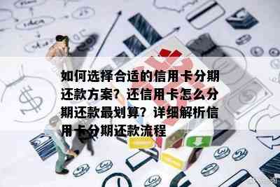 如何选择合适的信用卡分期还款方案？还信用卡怎么分期还款最划算？详细解析信用卡分期还款流程