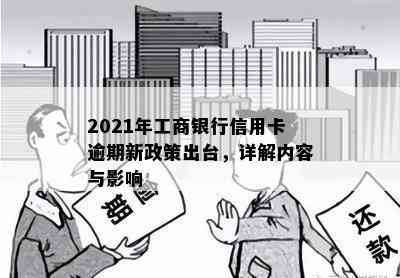 2021年工商银行信用卡逾期新政策出台，详解内容与影响