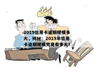 2019信用卡逾期规模多大，揭秘：2019年信用卡逾期规模究竟有多大？