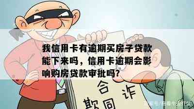 我信用卡有逾期买房子贷款能下来吗，信用卡逾期会影响购房贷款审批吗？