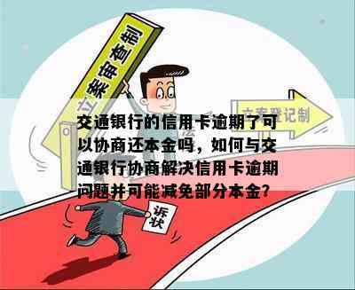 交通银行的信用卡逾期了可以协商还本金吗，如何与交通银行协商解决信用卡逾期问题并可能减免部分本金？