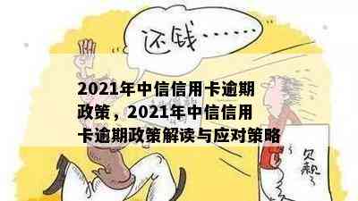 2021年中信信用卡逾期政策，2021年中信信用卡逾期政策解读与应对策略