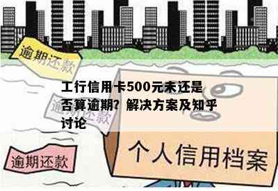 工行信用卡500元未还是否算逾期？解决方案及知乎讨论