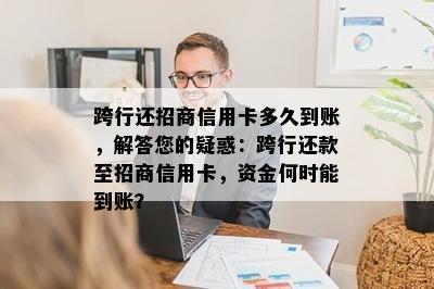 跨行还招商信用卡多久到账，解答您的疑惑：跨行还款至招商信用卡，资金何时能到账？