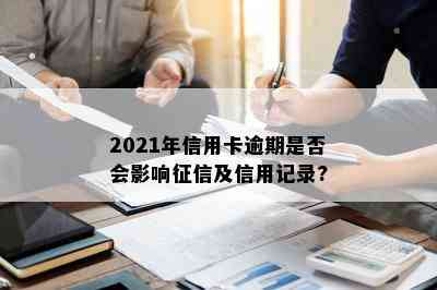 2021年信用卡逾期是否会影响及信用记录?