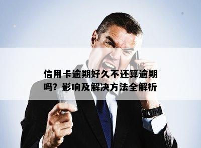 信用卡逾期好久不还算逾期吗？影响及解决方法全解析