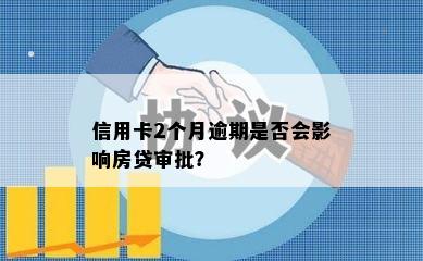 信用卡2个月逾期是否会影响房贷审批？