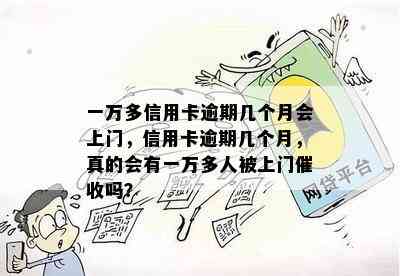 一万多信用卡逾期几个月会上门，信用卡逾期几个月，真的会有一万多人被上门吗？