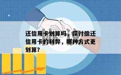 还信用卡划算吗，探讨偿还信用卡的利弊，哪种方式更划算？