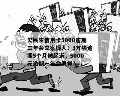 欠民生信用卡5000逾期三年会立案捉人：3万块逾期5个月被起诉，5000元逾期一年会怎样？