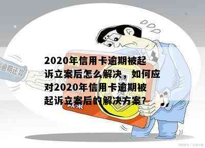 2020年信用卡逾期被起诉立案后怎么解决，如何应对2020年信用卡逾期被起诉立案后的解决方案？