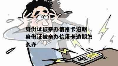 身份证被亲办信用卡逾期-身份证被亲办信用卡逾期怎么办