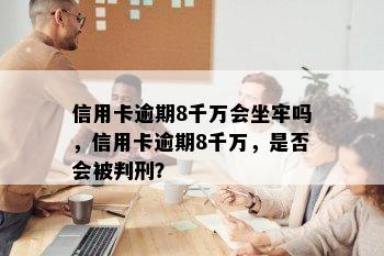 信用卡逾期8千万会坐牢吗，信用卡逾期8千万，是否会被判刑？