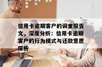 信用卡逾期客户的调查报告文，深度分析：信用卡逾期客户的行为模式与还款意愿探析