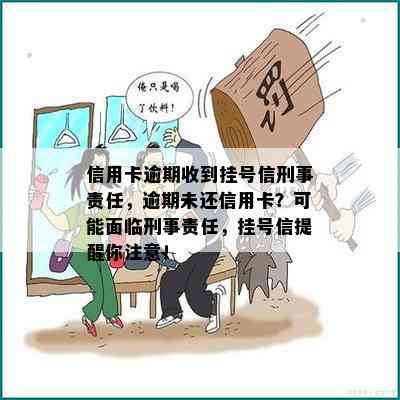 信用卡逾期收到挂号信刑事责任，逾期未还信用卡？可能面临刑事责任，挂号信提醒你注意！