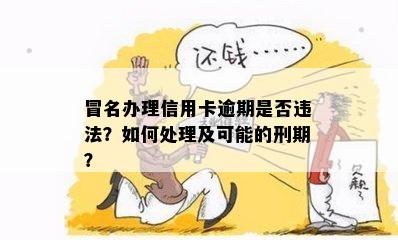 冒名办理信用卡逾期是否违法？如何处理及可能的刑期？