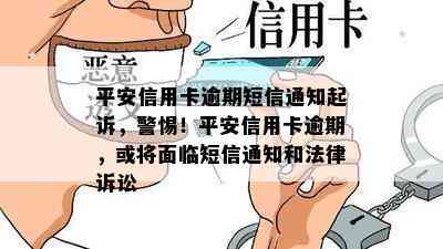 平安信用卡逾期短信通知起诉，警惕！平安信用卡逾期，或将面临短信通知和法律诉讼