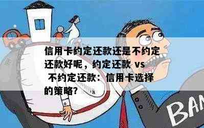 信用卡约定还款还是不约定还款好呢，约定还款 vs 不约定还款：信用卡选择的策略？