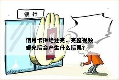 信用卡拒绝还完，完整视频曝光后会产生什么后果？