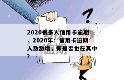 2020很多人信用卡逾期，2020年：信用卡逾期人数激增，你是否也在其中？